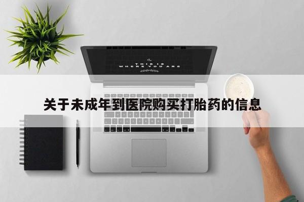 堕胎药网上正品购买微信关于未成年到医院购买打胎药的信息
