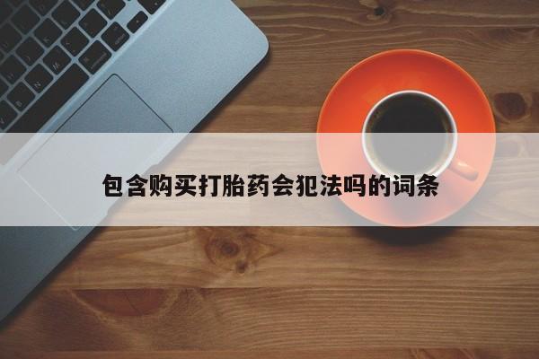 堕胎药网上正品购买微信包含购买打胎药会犯法吗的词条