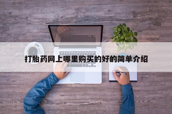 堕胎药网上正品购买微信打胎药网上哪里购买的好的简单介绍