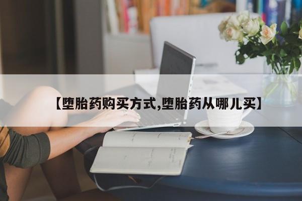 堕胎药网上正品购买微信【堕胎药购买方式,堕胎药从哪儿买】