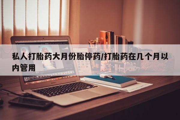 堕胎药网上正品购买微信私人打胎药大月份胎停药/打胎药在几个月以内管用