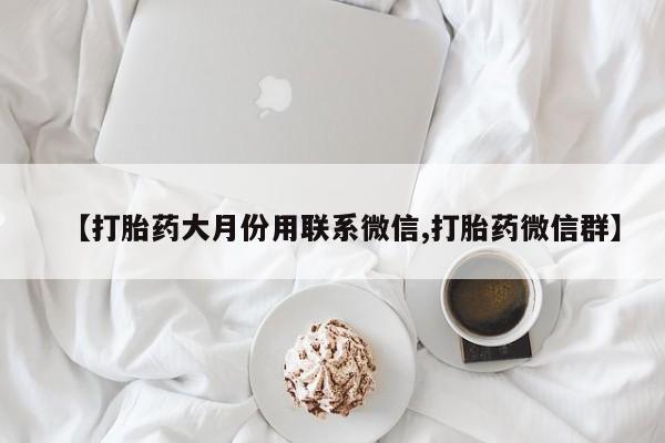 堕胎药网上正品购买微信【打胎药大月份用联系微信,打胎药微信群】
