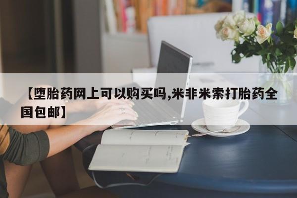 堕胎药网上正品购买微信【堕胎药网上可以购买吗,米非米索打胎药全国包邮】