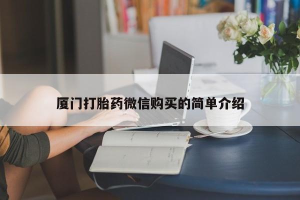 堕胎药网上正品购买微信厦门打胎药微信购买的简单介绍
