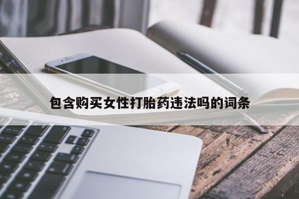 堕胎药网上正品购买微信包含购买女性打胎药违法吗的词条