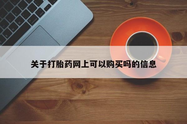堕胎药网上正品购买微信关于打胎药网上可以购买吗的信息