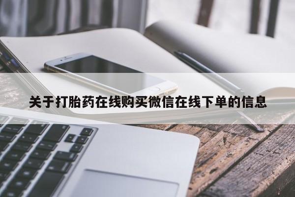 堕胎药网上正品购买微信关于打胎药在线购买微信在线下单的信息