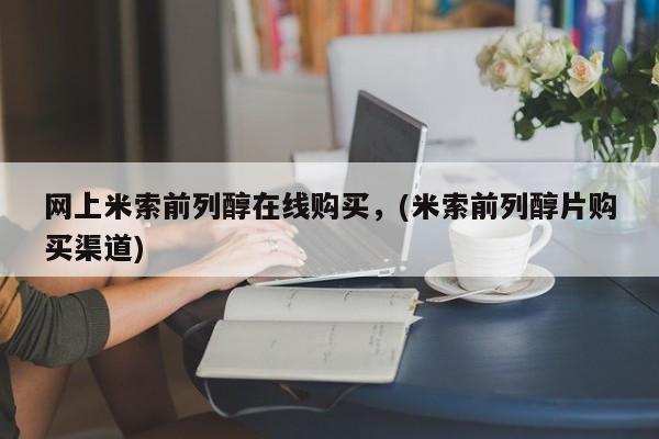 堕胎药网上正品购买微信网上米索前列醇在线购买，(米索前列醇片购买渠道)